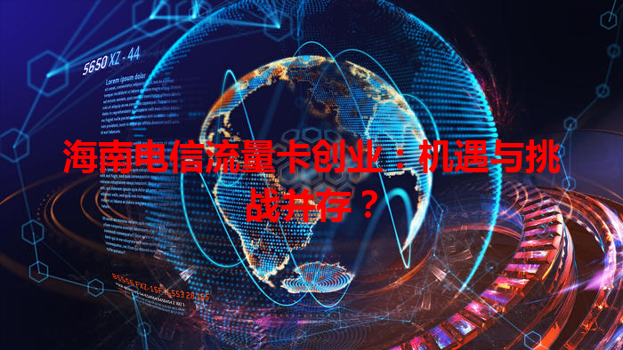 海南电信流量卡创业：机遇与挑战并存？