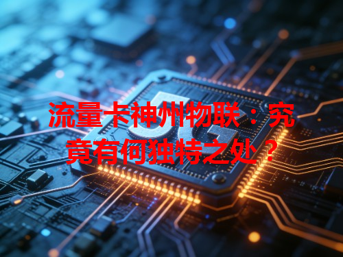 流量卡神州物联：究竟有何独特之处？