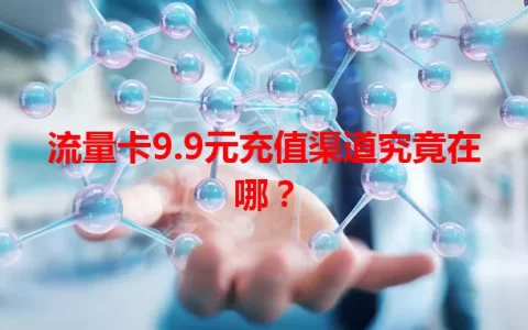 流量卡9.9元充值渠道究竟在哪？
