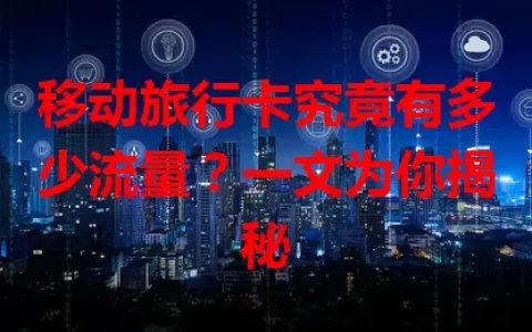 移动旅行卡究竟有多少流量？一文为你揭秘
