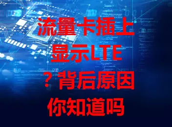 流量卡插上显示LTE？背后原因你知道吗