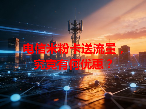 电信米粉卡送流量，究竟有何优惠？