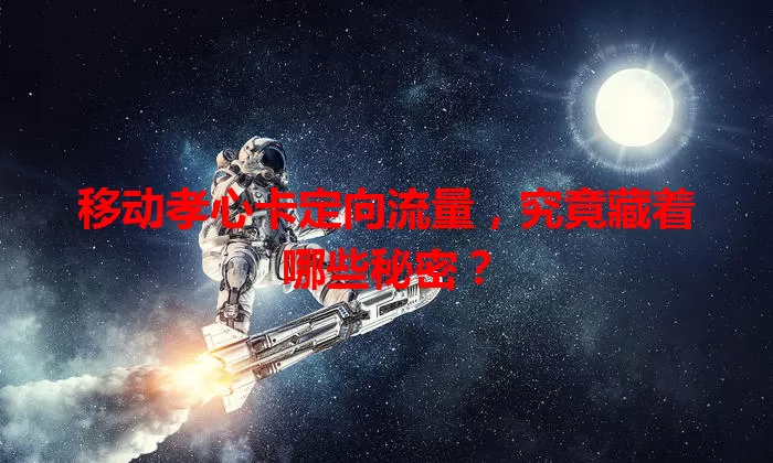 移动孝心卡定向流量,究竟藏着哪些秘密?