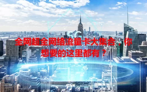 全网超全网络流量卡大集合，你想要的这里都有？