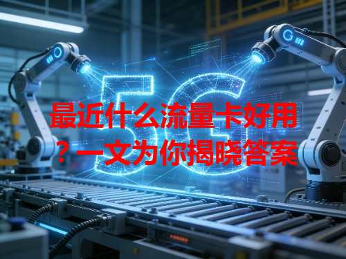 最近什么流量卡好用？一文为你揭晓答案