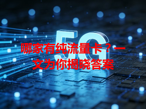 哪家有纯流量卡？一文为你揭晓答案