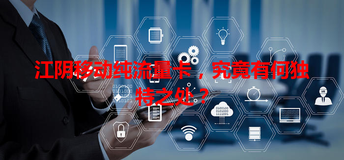 江阴移动纯流量卡，究竟有何独特之处？