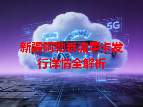 新疆阿勒泰流量卡发行详情全解析