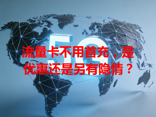 流量卡不用首充，是优惠还是另有隐情？