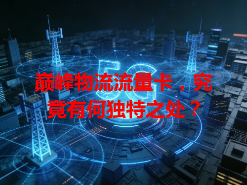 巅峰物流流量卡，究竟有何独特之处？