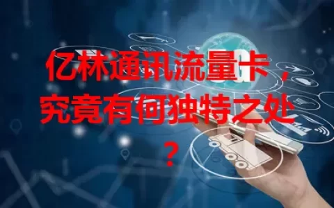 亿林通讯流量卡，究竟有何独特之处？