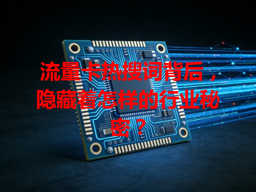 流量卡热搜词背后，隐藏着怎样的行业秘密？