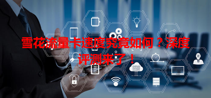 雪花流量卡速度究竟如何？深度评测来了！