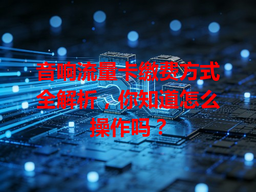 音响流量卡缴费方式全解析，你知道怎么操作吗？