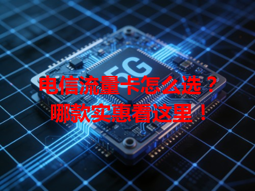 电信流量卡怎么选？哪款实惠看这里！