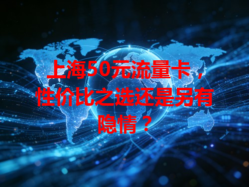 上海50元流量卡，性价比之选还是另有隐情？