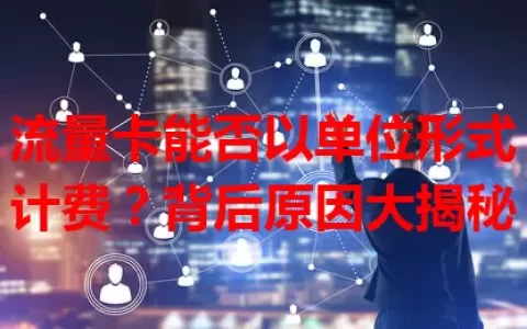 流量卡能否以单位形式计费？背后原因大揭秘