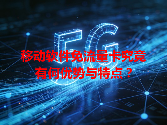 移动软件免流量卡究竟有何优势与特点？