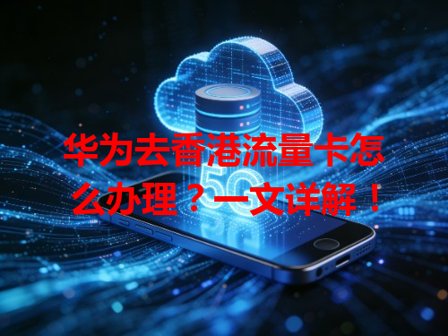 华为去香港流量卡怎么办理？一文详解！