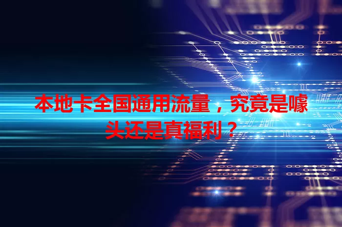本地卡全国通用流量,究竟是噱头还是真福利?
