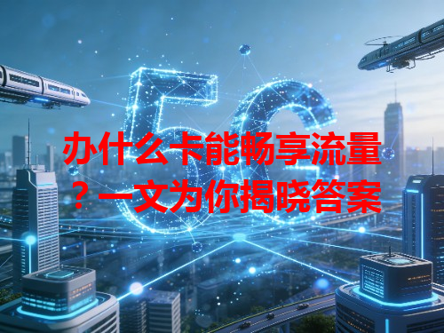 办什么卡能畅享流量？一文为你揭晓答案