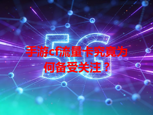 手游cf流量卡究竟为何备受关注？