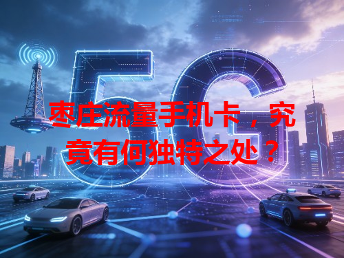 枣庄流量手机卡，究竟有何独特之处？