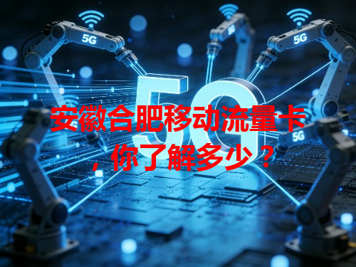 安徽合肥移动流量卡，你了解多少？