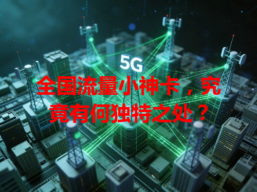 全国流量小神卡，究竟有何独特之处？