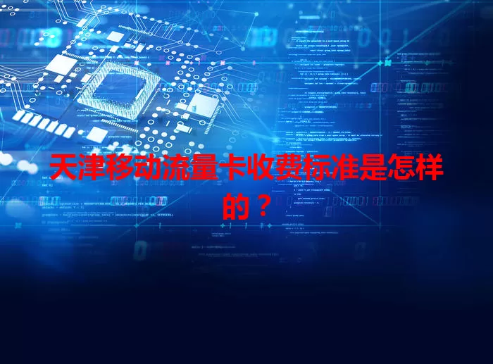 天津移动流量卡收费标准是怎样的?