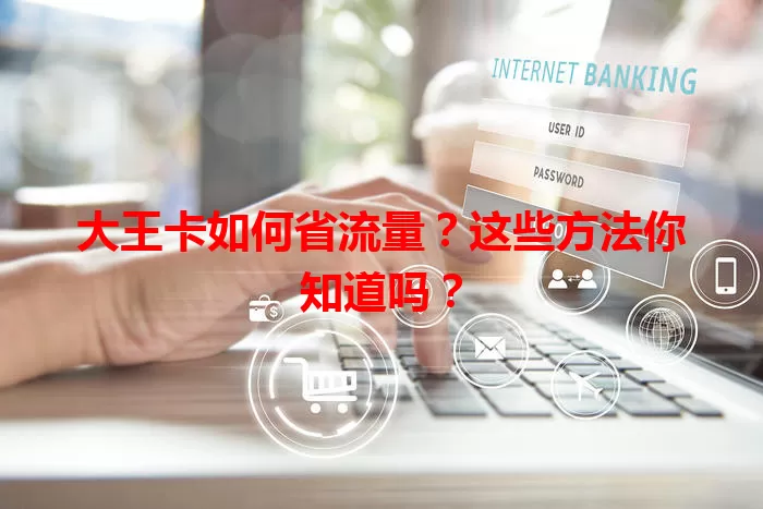 大王卡如何省流量?这些方法你知道吗?