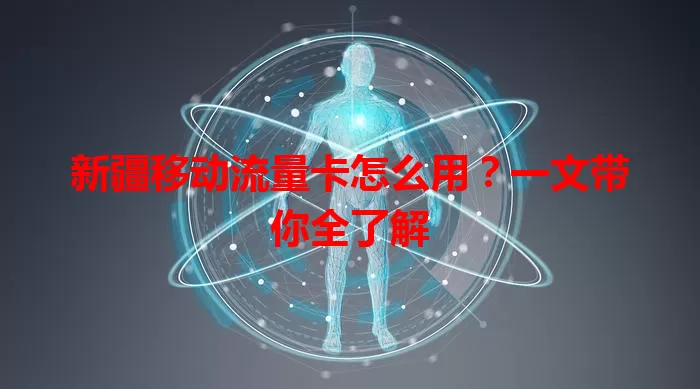 新疆移动流量卡怎么用?一文带你全了解