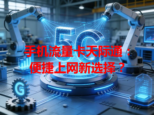 手机流量卡天际通：便捷上网新选择？