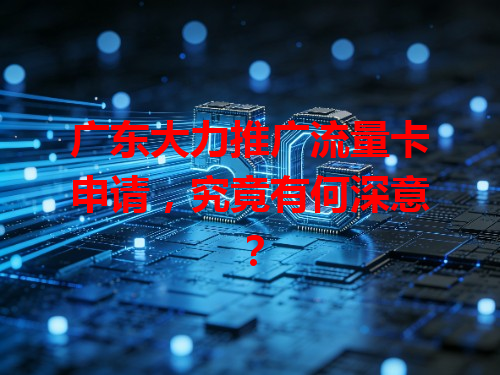 广东大力推广流量卡申请，究竟有何深意？