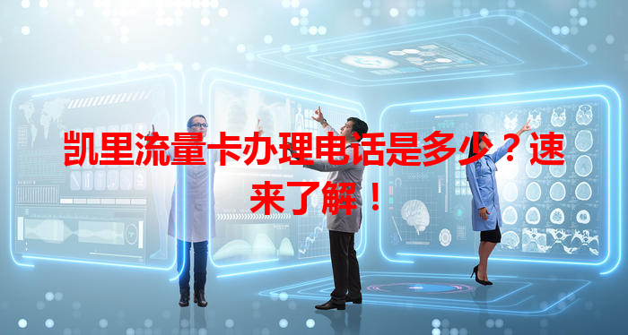 凯里流量卡办理电话是多少？速来了解！