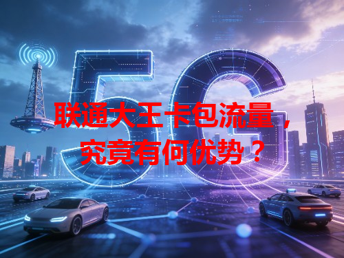 联通大王卡包流量，究竟有何优势？