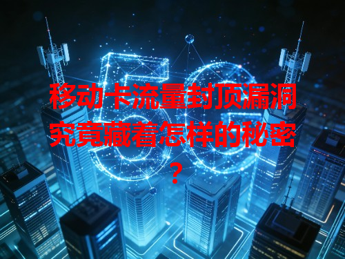 移动卡流量封顶漏洞究竟藏着怎样的秘密？
