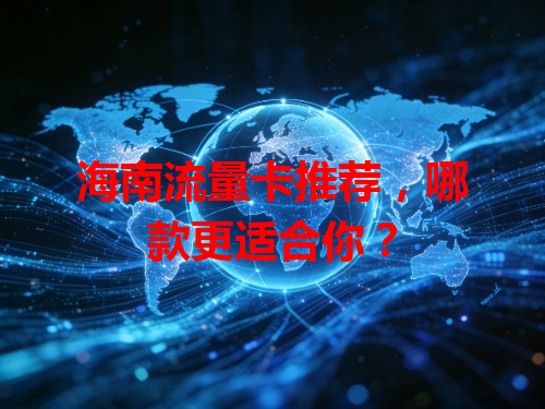 海南流量卡推荐，哪款更适合你？