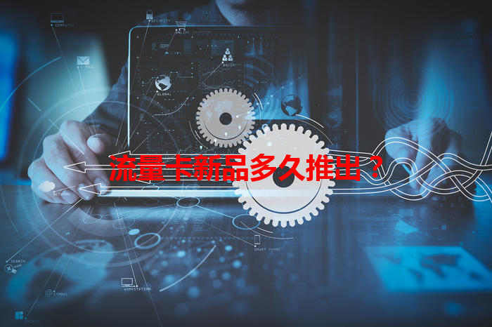 流量卡新品多久推出？