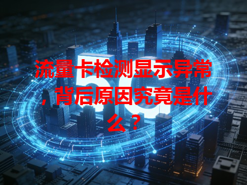 流量卡检测显示异常，背后原因究竟是什么？