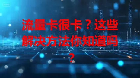 流量卡很卡？这些解决方法你知道吗？