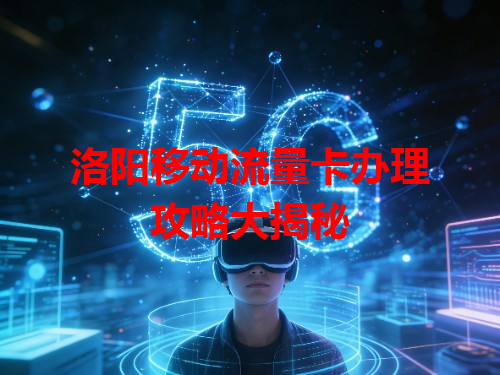 洛阳移动流量卡办理攻略大揭秘