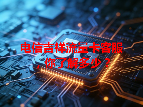 电信吉祥流量卡客服，你了解多少？