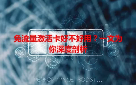 免流量激活卡好不好用？一文为你深度剖析