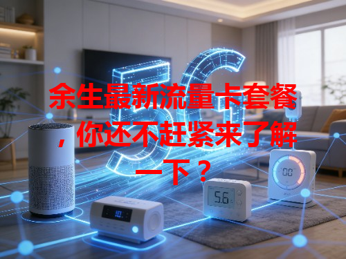 余生最新流量卡套餐，你还不赶紧来了解一下？