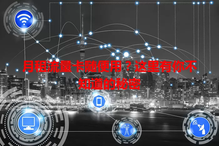 月租流量卡随便用?这里有你不知道的秘密