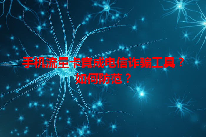 手机流量卡竟成电信诈骗工具？如何防范？