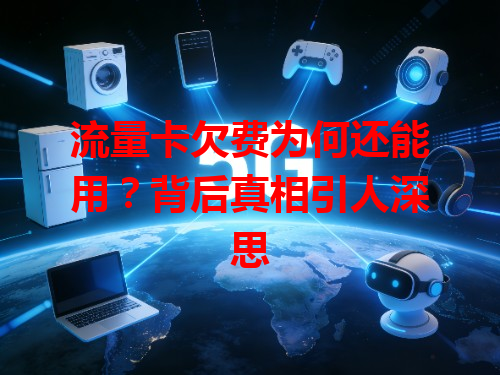 流量卡欠费为何还能用？背后真相引人深思