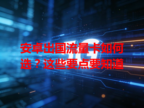 安卓出国流量卡如何选？这些要点要知道
