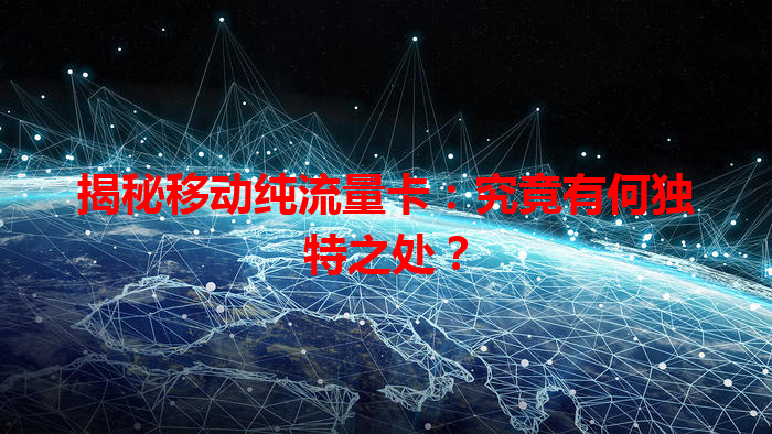 揭秘移动纯流量卡：究竟有何独特之处？